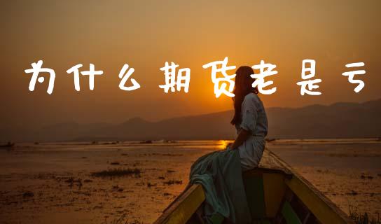 为什么期货老是亏_https://m.letulww.com_股指期货交易时间_第1张