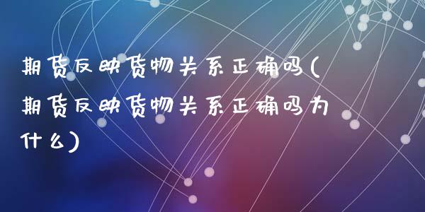 期货反映货物关系正确吗(期货反映货物关系正确吗为什么)_https://m.letulww.com_期货开户保证金_第1张