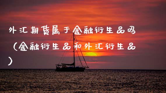 外汇期货属于金融衍生品吗(金融衍生品和外汇衍生品)_期货开户保证金_第1张_期货开户保证金_期货交易软件_股指期货交易时间_期货交易策略 外汇期货属于金融衍生品吗(金融衍生品和外汇衍生品)_https://m.letulww.com_期货开户保证金_第1张