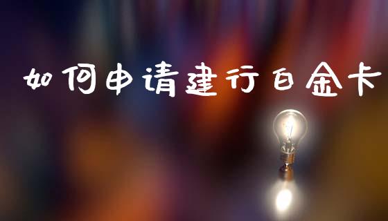 如何申请建行白金卡_https://m.letulww.com_期货开户保证金_第1张