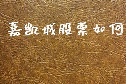 嘉凯城股票如何_https://m.letulww.com_期货开户保证金_第1张