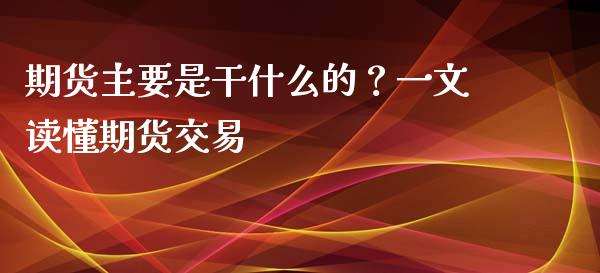期货主要是干什么的？一文读懂期货交易_https://m.letulww.com_期货交易软件_第1张