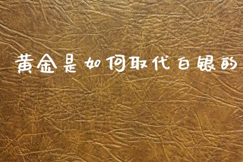 黄金是如何取代白银的_https://m.letulww.com_期货开户保证金_第1张
