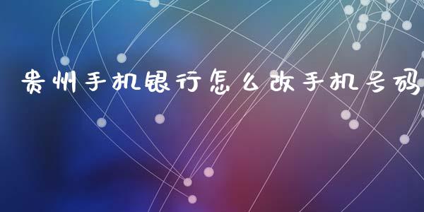 贵州手机银行怎么改手机号码_https://m.letulww.com_期货开户保证金_第1张