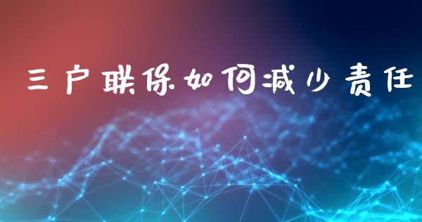 三户联保如何减少责任_https://m.letulww.com_股指期货交易时间_第1张
