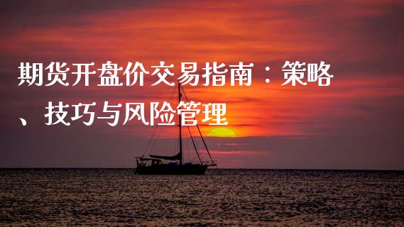 期货开盘价交易指南：策略、技巧与风险管理_https://m.letulww.com_股指期货交易时间_第1张