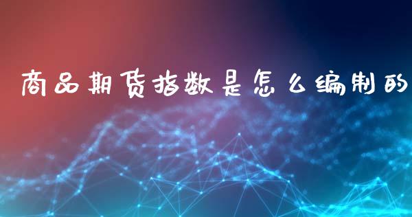 商品期货指数是怎么编制的_https://m.letulww.com_期货交易策略_第1张