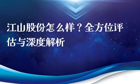 江山股份怎么样？全方位评估与深度解析_https://m.letulww.com_期货交易策略_第1张