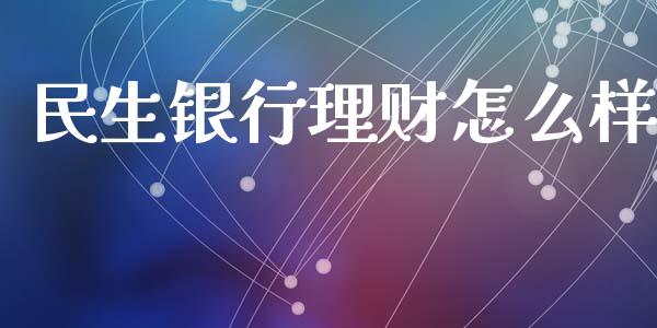 民生银行理财怎么样_https://m.letulww.com_股指期货交易时间_第1张