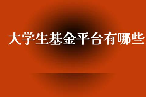 大学生基金平台有哪些_https://m.letulww.com_期货交易软件_第1张