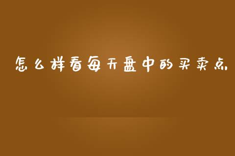 怎么样看每天盘中的买卖点_https://m.letulww.com_股指期货交易时间_第1张
