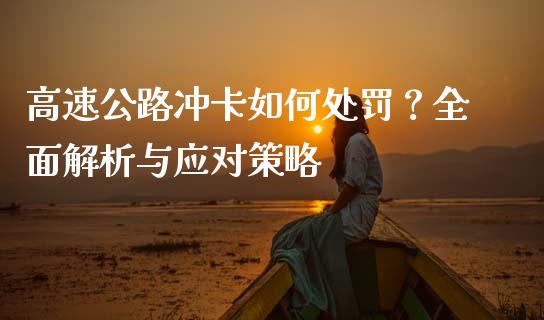 高速公路冲卡如何处罚？全面解析与应对策略_https://m.letulww.com_期货开户保证金_第1张