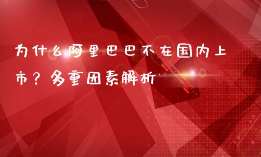 为什么阿里巴巴不在国内上市？多重因素解析_https://m.letulww.com_期货开户保证金_第1张