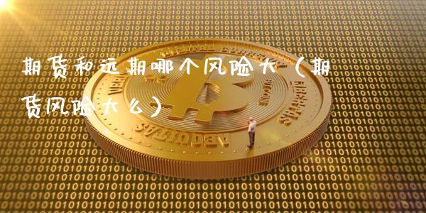 期货和远期哪个风险大（期货风险大么）_https://m.letulww.com_期货交易软件_第1张
