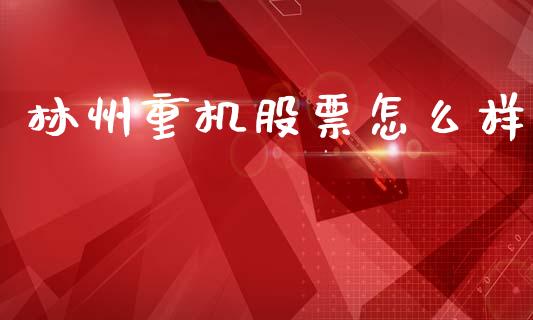 林州重机股票怎么样_https://m.letulww.com_股指期货交易时间_第1张