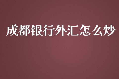 成都银行外汇怎么炒_https://m.letulww.com_期货交易策略_第1张