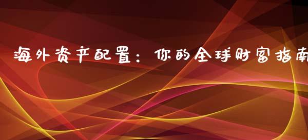 海外资产配置：你的全球财富指南_https://m.letulww.com_期货交易策略_第1张