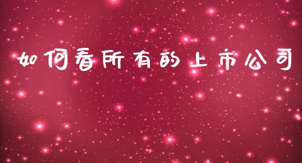 如何看所有的上市公司_https://m.letulww.com_期货开户保证金_第1张