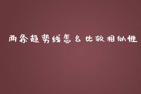 两条趋势线怎么比较相似性_https://m.letulww.com_股指期货交易时间_第1张