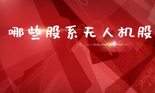 哪些股系无人机股_https://m.letulww.com_期货交易策略_第1张
