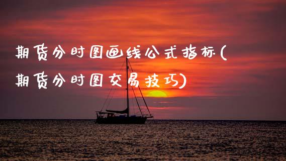 期货分时图画线公式指标(期货分时图交易技巧)_https://m.letulww.com_期货交易策略_第1张