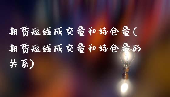 期货短线成交量和持仓量(期货短线成交量和持仓量的关系)_https://m.letulww.com_股指期货交易时间_第1张