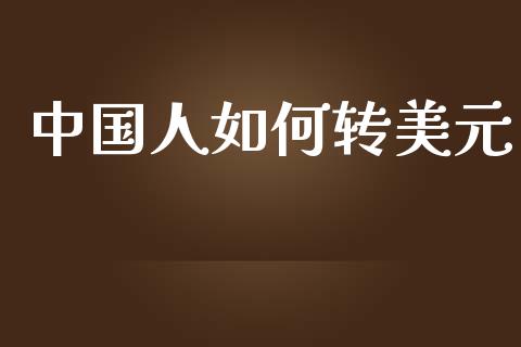 中国人如何转美元_https://m.letulww.com_期货开户保证金_第1张