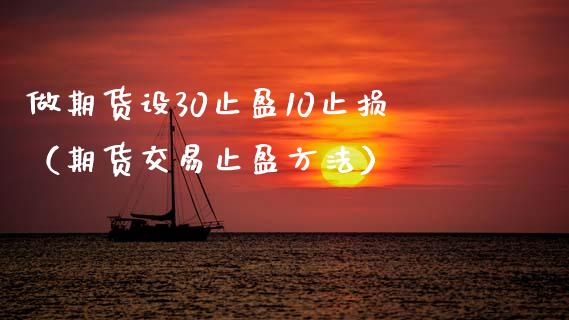 做期货设30止盈10止损(期货交易止盈方法)_股指期货交易时间_第1张_期货开户保证金_期货交易软件_股指期货交易时间_期货交易策略 做期货设30止盈10止损(期货交易止盈方法)_https://m.letulww.com_股指期货交易时间_第1张