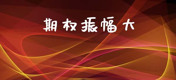 期权振幅大_https://m.letulww.com_期货开户保证金_第1张