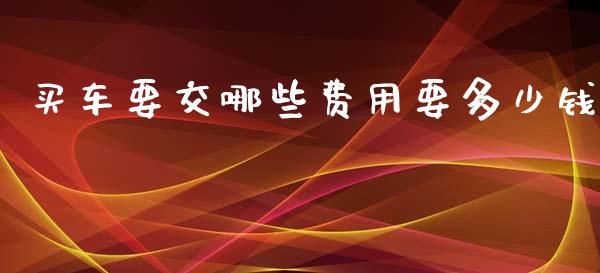 买车要交哪些费用要多少钱_https://m.letulww.com_期货交易策略_第1张