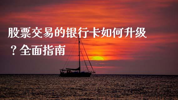 股票交易的银行卡如何升级？全面指南_https://m.letulww.com_期货交易软件_第1张