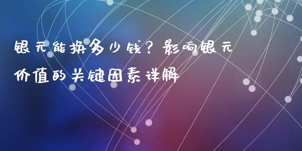 银元能换多少钱？影响银元价值的关键因素详解_https://m.letulww.com_期货开户保证金_第1张