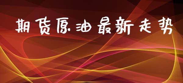 期货原油最新走势_https://m.letulww.com_期货交易策略_第1张