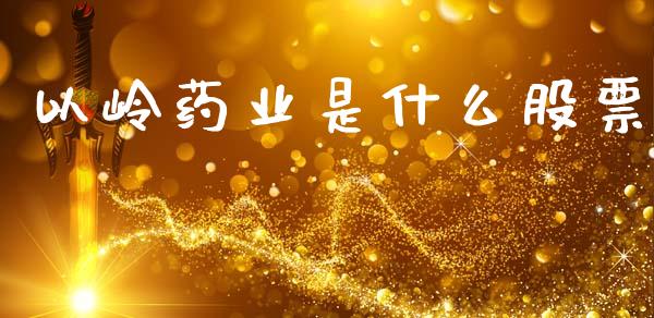 以岭药业是什么股票_https://m.letulww.com_期货交易软件_第1张