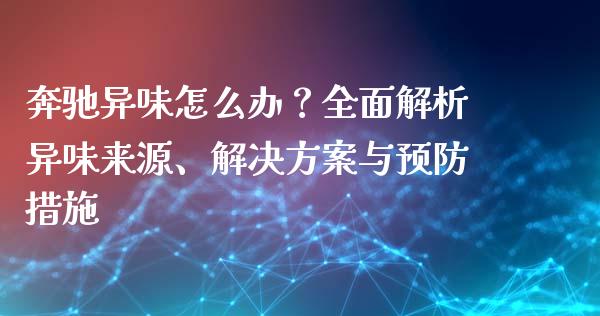 奔驰异味怎么办？全面解析异味来源、解决方案与预防措施_https://m.letulww.com_期货交易软件_第1张