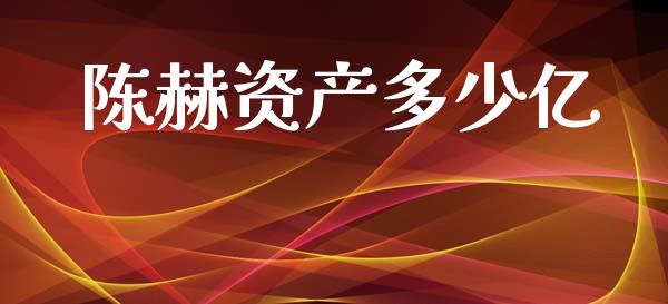 陈赫资产多少亿_https://m.letulww.com_期货交易策略_第1张