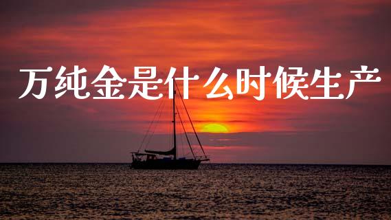 万纯金是什么时候生产_https://m.letulww.com_期货交易软件_第1张
