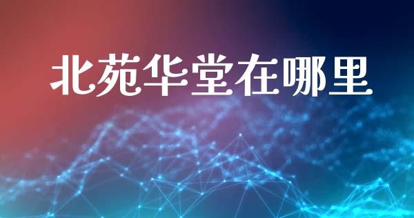 北苑华堂在哪里_https://m.letulww.com_期货交易策略_第1张