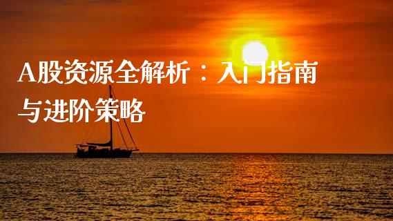 A股资源全解析：入门指南与进阶策略_https://m.letulww.com_期货开户保证金_第1张