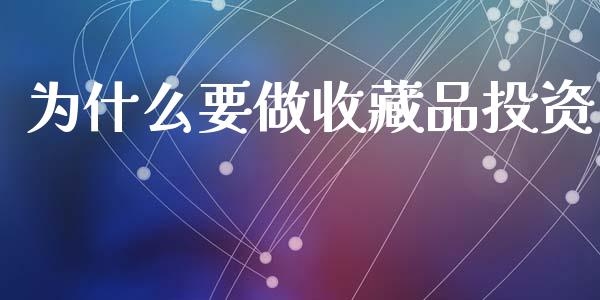 为什么要做收藏品投资_https://m.letulww.com_期货交易策略_第1张