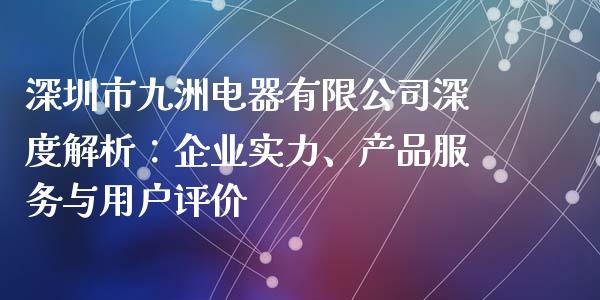 深圳市九洲电器有限公司深度解析：企业实力、产品服务与用户评价_https://m.letulww.com_期货开户保证金_第1张