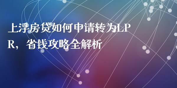 上浮房贷如何申请转为LPR，省钱攻略全解析_https://m.letulww.com_股指期货交易时间_第1张