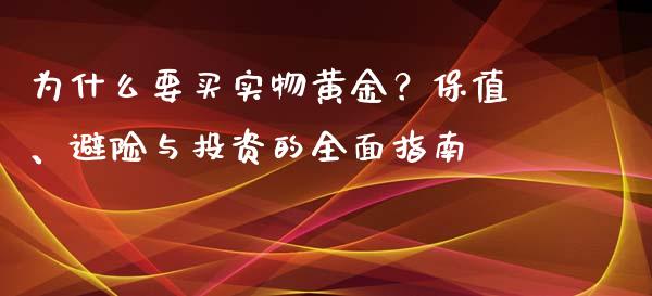 为什么要买实物黄金？保值、避险与投资的全面指南_https://m.letulww.com_期货开户保证金_第1张