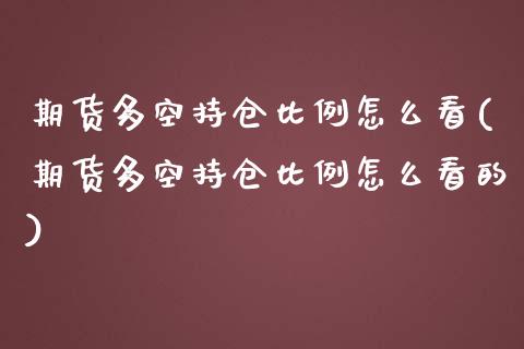 期货多空持仓比例怎么看(期货多空持仓比例怎么看的)_https://m.letulww.com_期货开户保证金_第1张