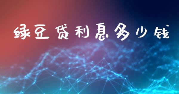绿豆贷利息多少钱_https://m.letulww.com_期货开户保证金_第1张