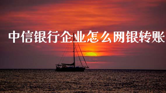 中信银行企业怎么网银转账_https://m.letulww.com_股指期货交易时间_第1张