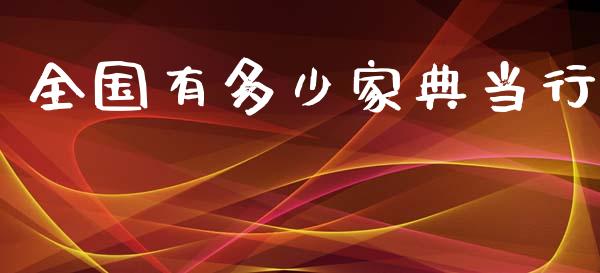 全国有多少家典当行_https://m.letulww.com_期货交易策略_第1张