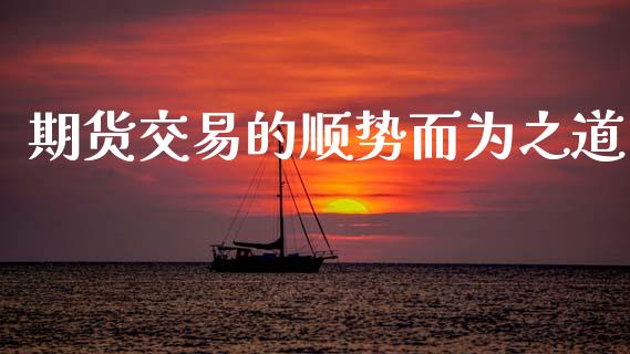 期货交易的顺势而为之道_https://m.letulww.com_期货交易策略_第1张