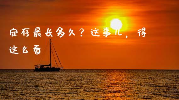 定存最长多久？这事儿，得这么看_https://m.letulww.com_期货交易软件_第1张