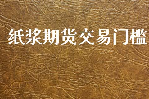 纸浆期货交易门槛_https://m.letulww.com_股指期货交易时间_第1张